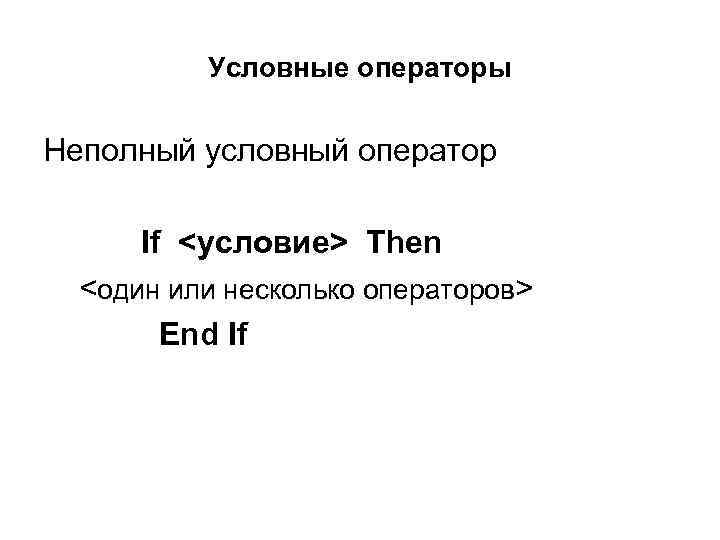 Условные операторы Неполный условный оператор If <условие> Then <один или несколько операторов> End If