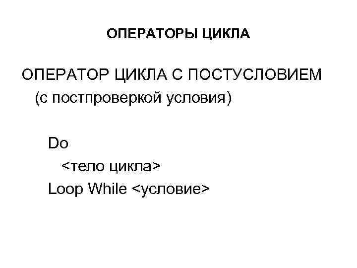 ОПЕРАТОРЫ ЦИКЛА ОПЕРАТОР ЦИКЛА С ПОСТУСЛОВИЕМ (с постпроверкой условия) Do <тело цикла> Loop While