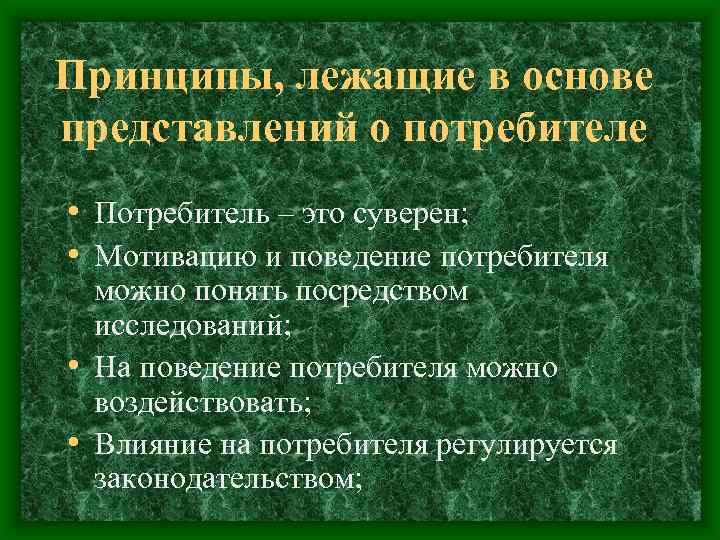 Принципы, лежащие в основе представлений о потребителе • Потребитель – это суверен; • Мотивацию