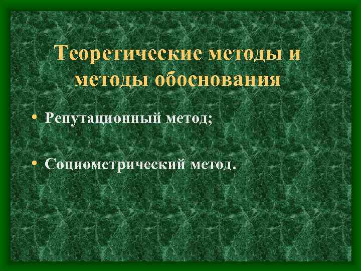 Теоретические методы и методы обоснования • Репутационный метод; • Социометрический метод. 
