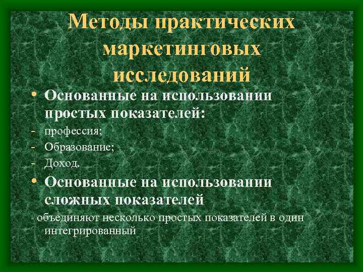 Методы практических маркетинговых исследований • Основанные на использовании простых показателей: - профессия; - Образование;