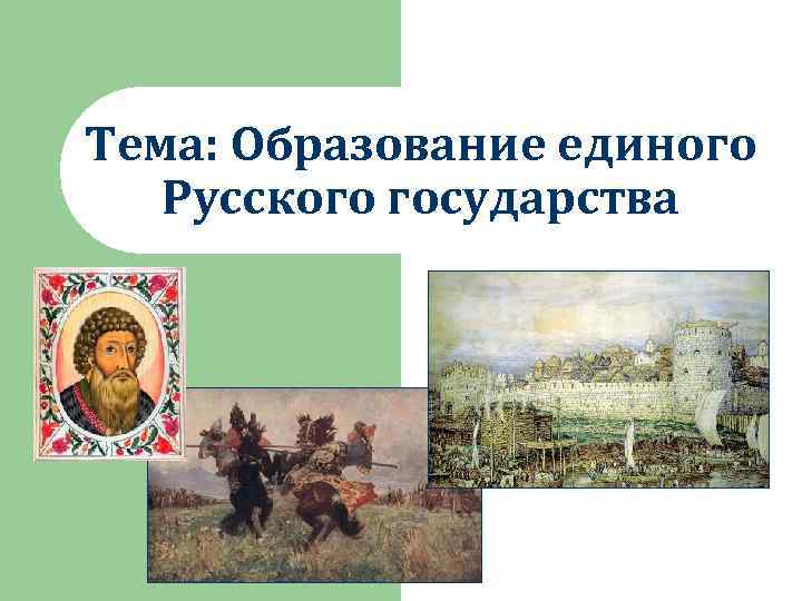 Тема: Образование единого Русского государства 