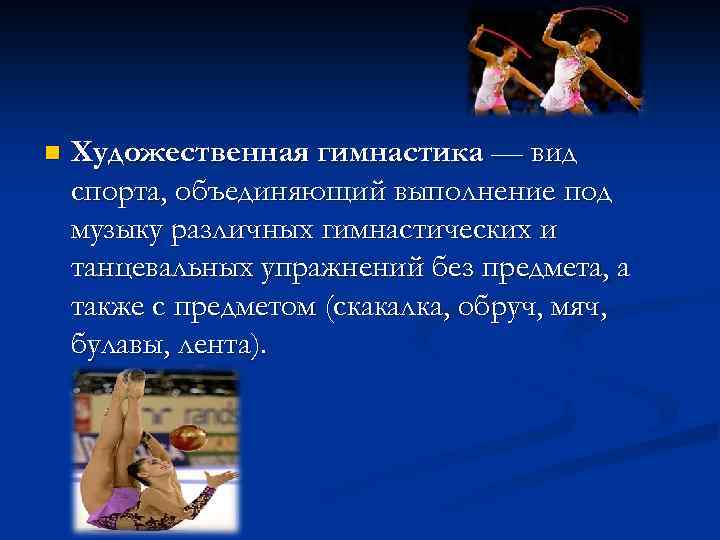 n Художественная гимнастика — вид спорта, объединяющий выполнение под музыку различных гимнастических и танцевальных