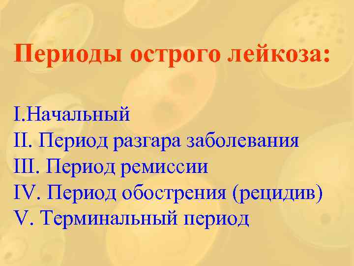 Периоды острого лейкоза: I. Начальный II. Период разгара заболевания III. Период ремиссии IV. Период