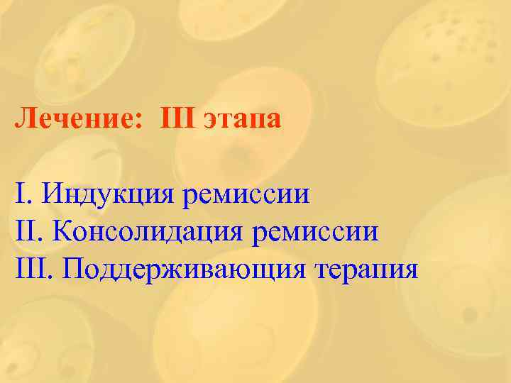 Лечение: ІІІ этапа І. Индукция ремиссии ІІ. Консолидация ремиссии ІІІ. Поддерживающия терапия 