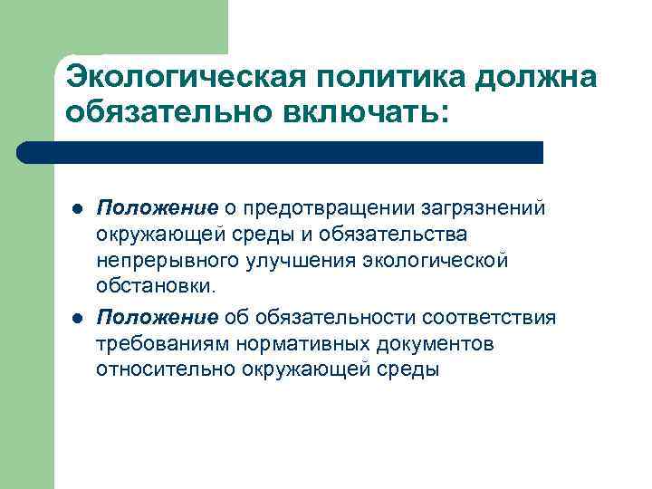 Экологическая политика должна обязательно включать: l l Положение о предотвращении загрязнений окружающей среды и
