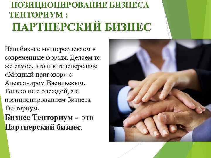  ПОЗИЦИОНИРОВАНИЕ БИЗНЕСА ТЕНТОРИУМ : ПАРТНЕРСКИЙ БИЗНЕС Наш бизнес мы переодеваем в современные формы.