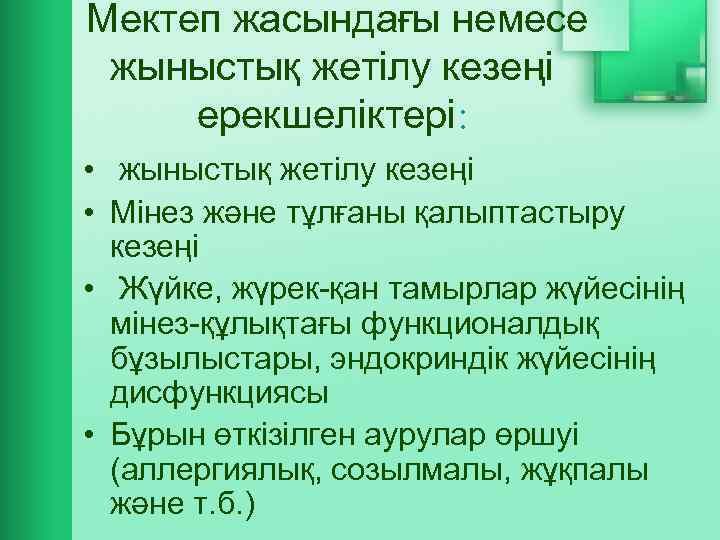  Мектеп жасындағы немесе жыныстық жетілу кезеңі ерекшеліктері: • жыныстық жетілу кезеңі • Мінез