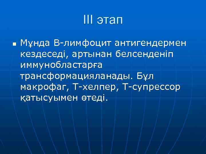 ІІІ этап n Мұнда В-лимфоцит антигендермен кездеседі, артынан белсенденіп иммунобластарға трансформацияланады. Бұл макрофаг, Т-хелпер,