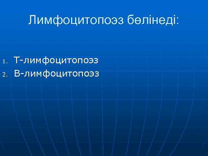 Лимфоцитопоэз бөлінеді: 1. 2. Т-лимфоцитопоэз В-лимфоцитопоэз 
