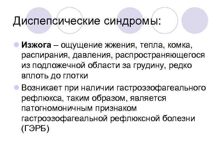Диспепсические синдромы: l Изжога – ощущение жжения, тепла, комка, распирания, давления, распространяющегося из подложечной