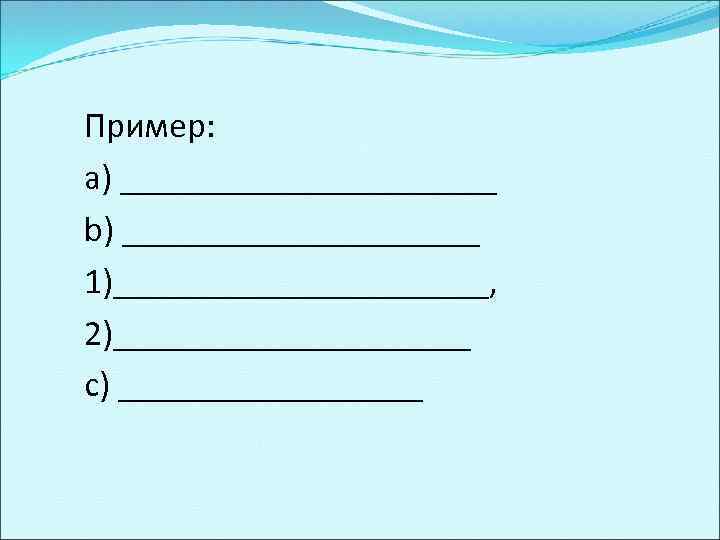 Пример: a) ___________ b) __________ 1)___________, 2)__________ c) _________ 