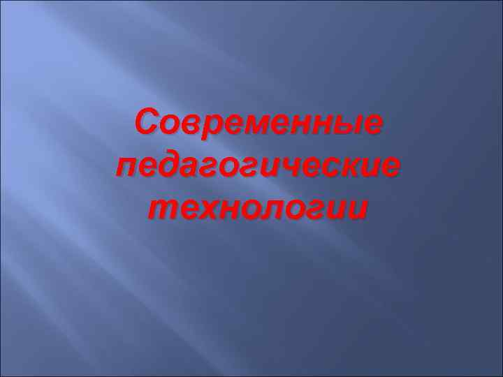 Современные педагогические технологии 