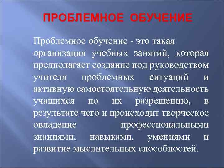 ПРОБЛЕМНОЕ ОБУЧЕНИЕ Проблемное обучение - это такая организация учебных занятий, которая предполагает создание под