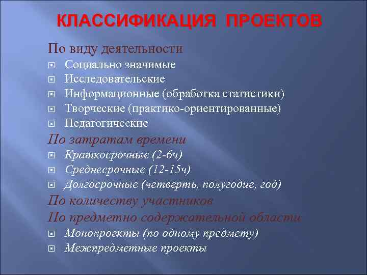 КЛАССИФИКАЦИЯ ПРОЕКТОВ По виду деятельности Социально значимые Исследовательские Информационные (обработка статистики) Творческие (практико-ориентированные) Педагогические