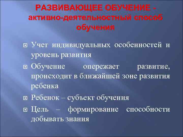 РАЗВИВАЮЩЕЕ ОБУЧЕНИЕ - активно-деятельностный способ обучения Учет индивидуальных особенностей и уровень развития Обучение опережает