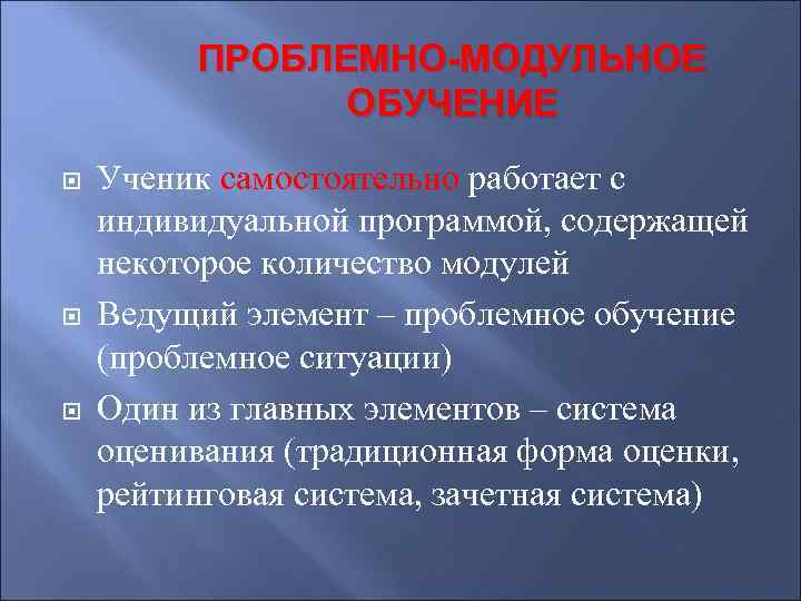 ПРОБЛЕМНО-МОДУЛЬНОЕ ОБУЧЕНИЕ Ученик самостоятельно работает с индивидуальной программой, содержащей некоторое количество модулей Ведущий элемент