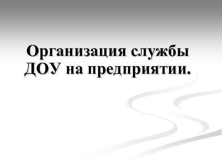 Организация службы ДОУ на предприятии. 