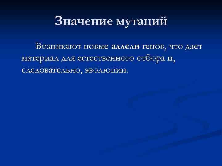 Значение мутаций Возникают новые аллели генов, что дает материал для естественного отбора и, следовательно,