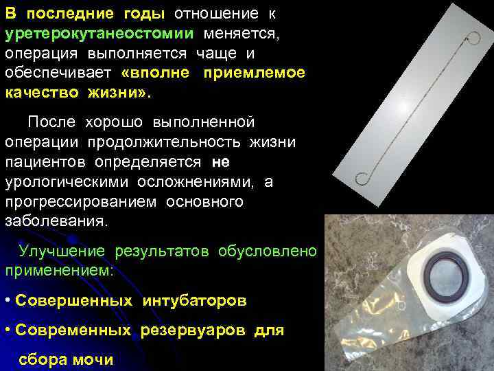 В последние годы отношение к уретерокутанеостомии меняется, операция выполняется чаще и обеспечивает «вполне приемлемое