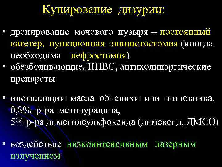 Купирование дизурии: • дренирование мочевого пузыря -- постоянный катетер, пункционная эпицистостомия (иногда необходима нефростомия)
