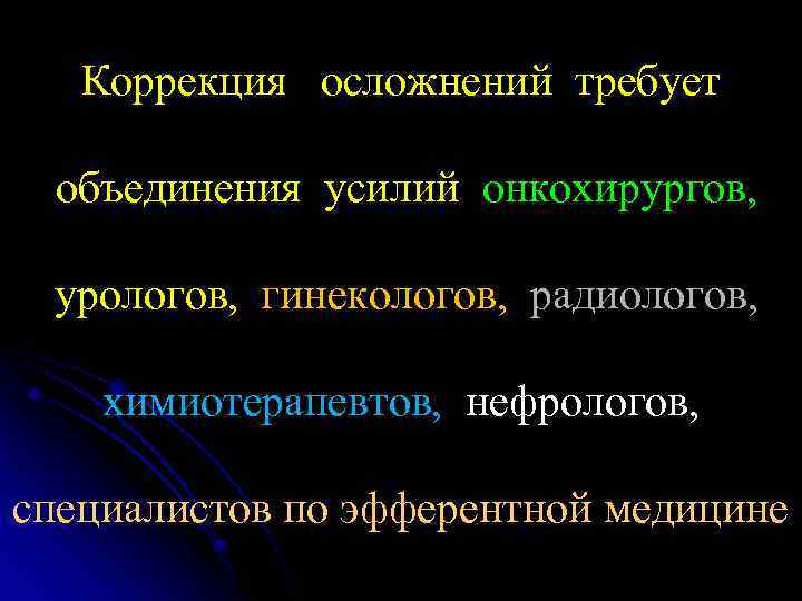Коррекция осложнений требует объединения усилий онкохирургов, урологов, гинекологов, радиологов, химиотерапевтов, нефрологов, специалистов по эфферентной