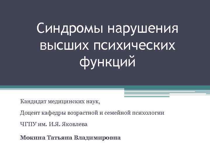 Синдромы нарушения высших психических функций Кандидат медицинских наук, Доцент кафедры возрастной и семейной психологии