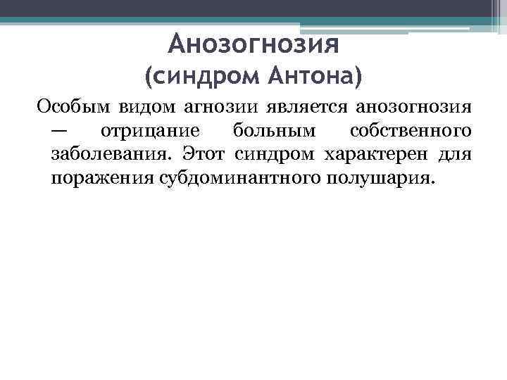 Анозогнозия (синдром Антона) Особым видом агнозии является анозогнозия — отрицание больным собственного заболевания. Этот