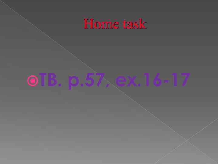 Home task TB. p. 57, ex. 16 -17 