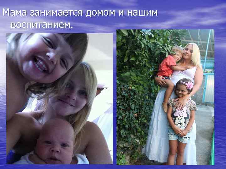 Мама занимается домом и нашим воспитанием. 