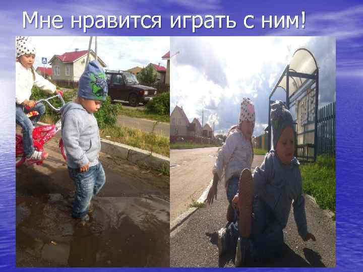 Мне нравится играть с ним! 