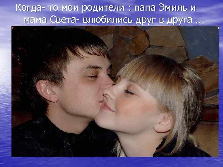Когда- то мои родители : папа Эмиль и мама Света- влюбились друг в друга