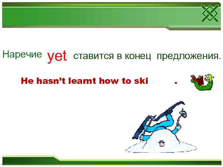Наречие yet ставится в конец предложения. He hasn’t learnt how to ski . 