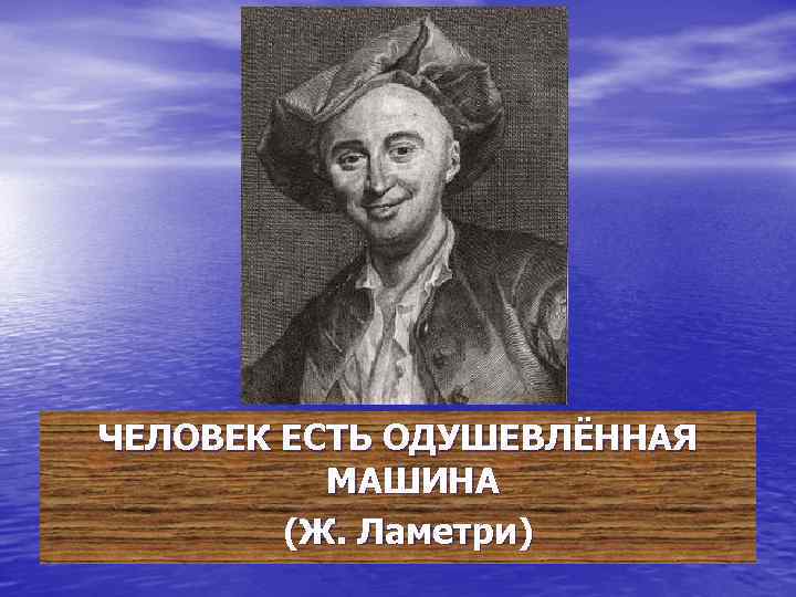 ЧЕЛОВЕК ЕСТЬ ОДУШЕВЛЁННАЯ МАШИНА (Ж. Ламетри) 