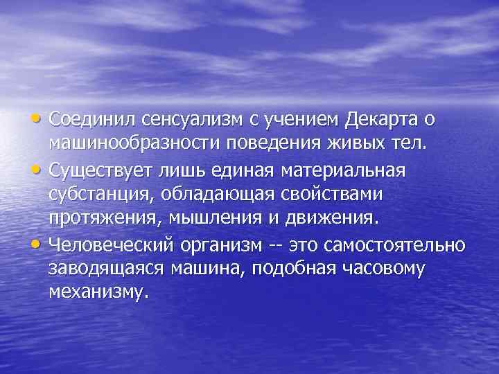  • Соединил сенсуализм с учением Декарта о • • машинообразности поведения живых тел.