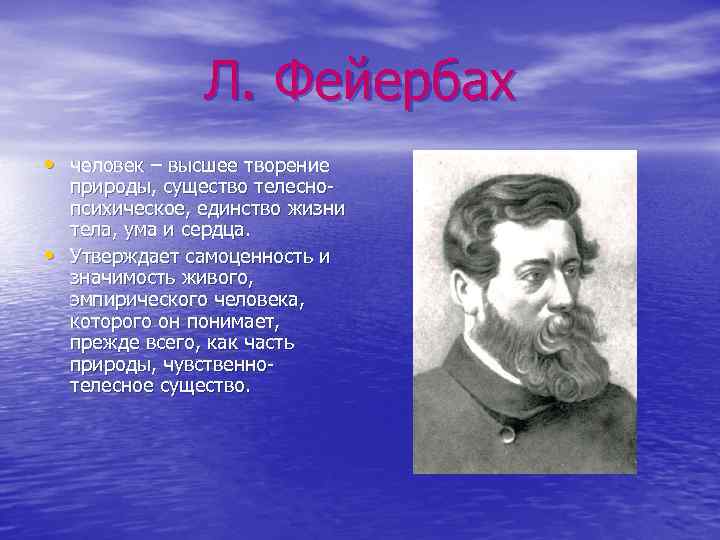 Л. Фейербах • человек – высшее творение • природы, существо телеснопсихическое, единство жизни тела,