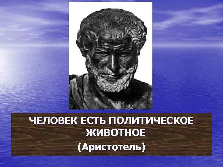 ЧЕЛОВЕК ЕСТЬ ПОЛИТИЧЕСКОЕ ЖИВОТНОЕ (Аристотель) 