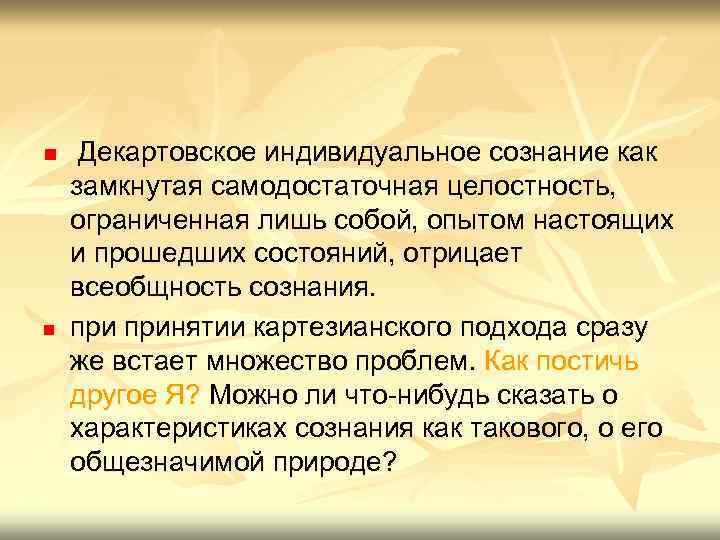 n n Декартовское индивидуальное сознание как замкнутая самодостаточная целостность, ограниченная лишь собой, опытом настоящих