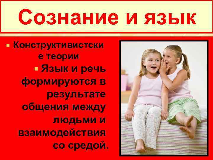 Сознание и язык Конструктивистски е теории Язык и речь формируются в результате общения между