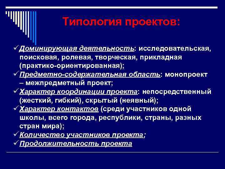 Типология проектов: ü Доминирующая деятельность: исследовательская, поисковая, ролевая, творческая, прикладная (практико-ориентированная); ü Предметно-содержательная область: