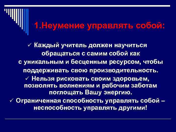 1. Неумение управлять собой: ü Каждый учитель должен научиться обращаться с самим собой как