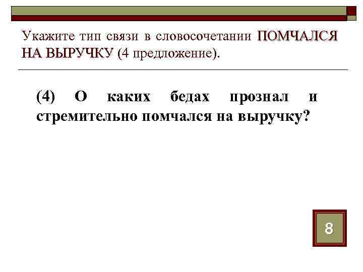 Укажите тип связи в словосочетании ПОМЧАЛСЯ НА ВЫРУЧКУ (4 предложение). (4) О каких бедах