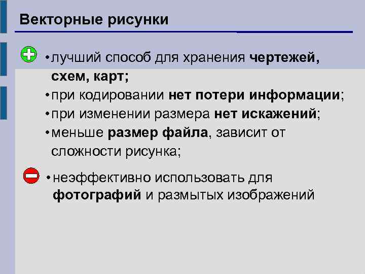 Векторные рисунки • лучший способ для хранения чертежей, схем, карт; • при кодировании нет