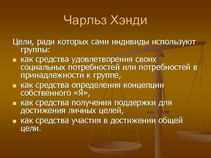 Чарльз Хэнди Цели, ради которых сами индивиды используют группы: n как средства удовлетворения своих