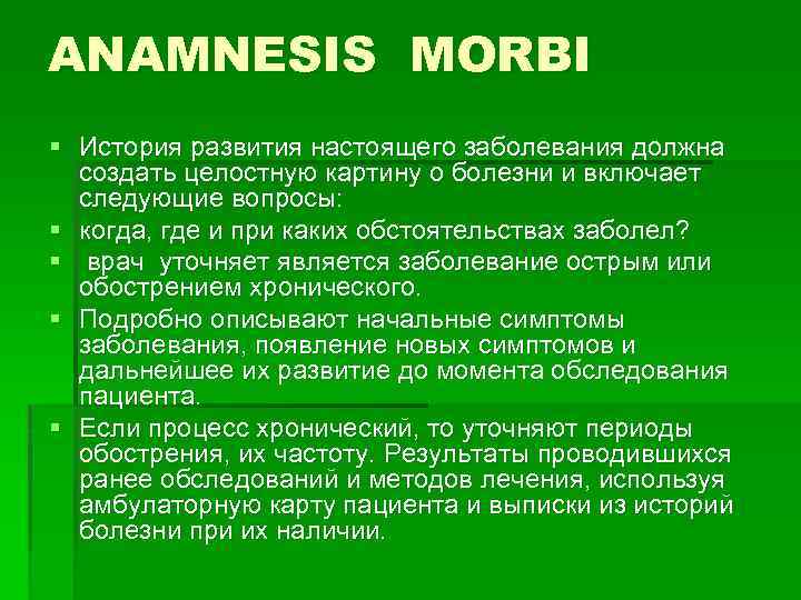 ANAMNESIS MORBI § История развития настоящего заболевания должна создать целостную картину о болезни и