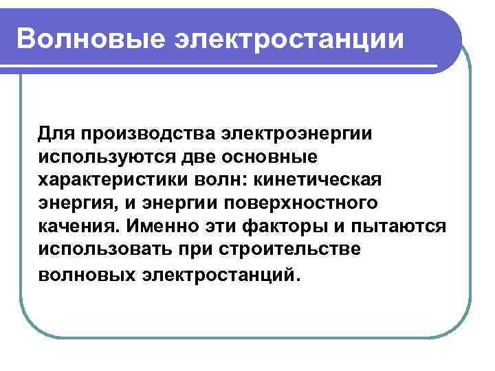 Волновые электростанции Для производства электроэнергии используются две основные характеристики волн: кинетическая энергия, и энергии