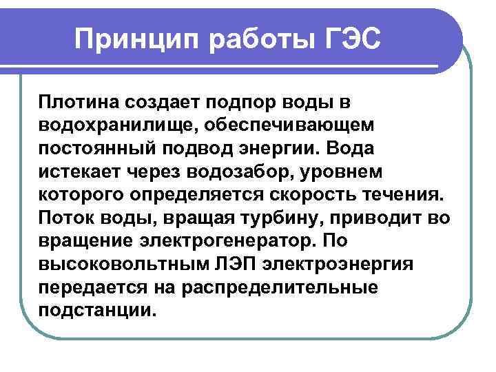 Принцип работы ГЭС Плотина создает подпор воды в водохранилище, обеспечивающем постоянный подвод энергии. Вода