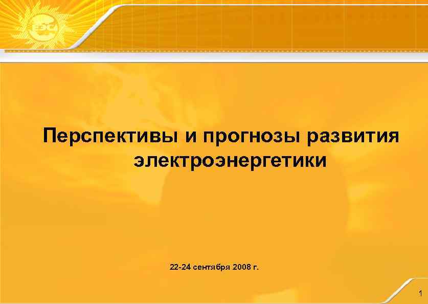 Перспективы и прогнозы развития электроэнергетики 22 -24 сентября 2008 г. 1 