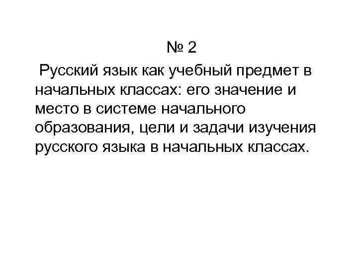 № 2 Русский язык как учебный предмет в начальных классах: его значение и место