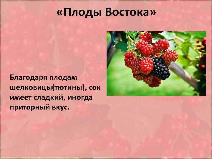  «Плоды Востока» Благодаря плодам шелковицы(тютины), сок имеет сладкий, иногда приторный вкус. 